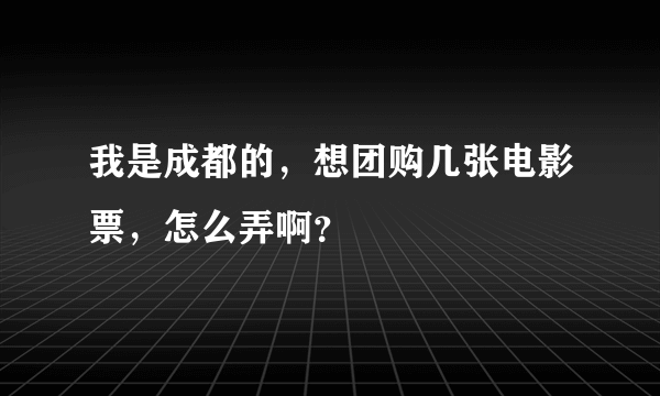 我是成都的，想团购几张电影票，怎么弄啊？