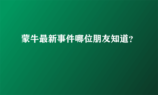 蒙牛最新事件哪位朋友知道？