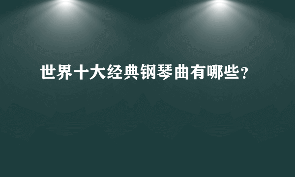 世界十大经典钢琴曲有哪些？