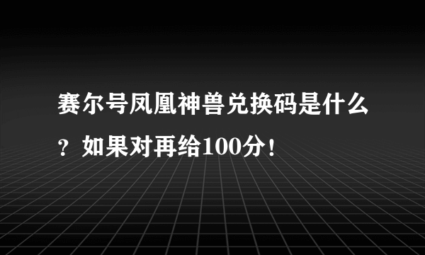 赛尔号凤凰神兽兑换码是什么？如果对再给100分！