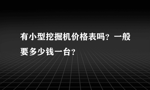 有小型挖掘机价格表吗？一般要多少钱一台？