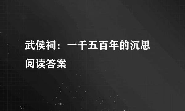 武侯祠：一千五百年的沉思   阅读答案