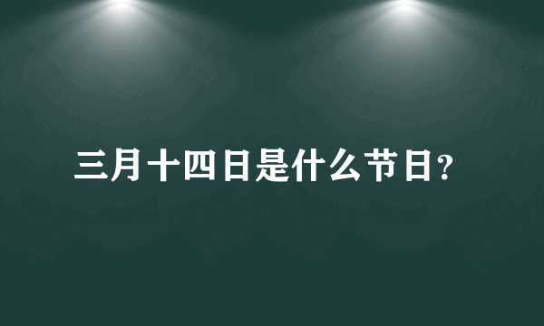 三月十四日是什么节日？