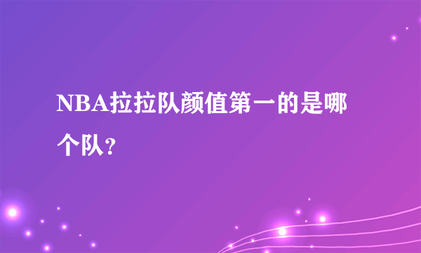 NBA拉拉队颜值第一的是哪个队？