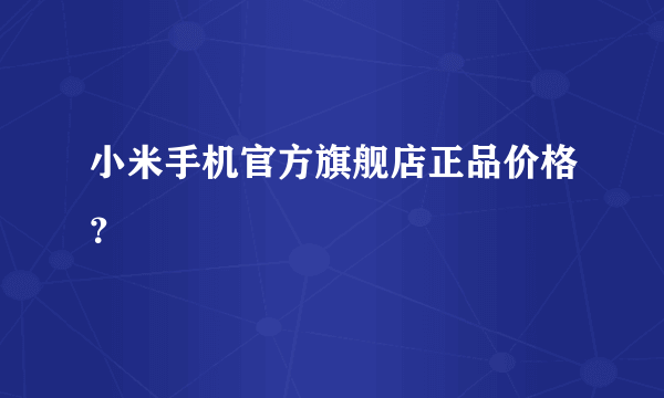 小米手机官方旗舰店正品价格？