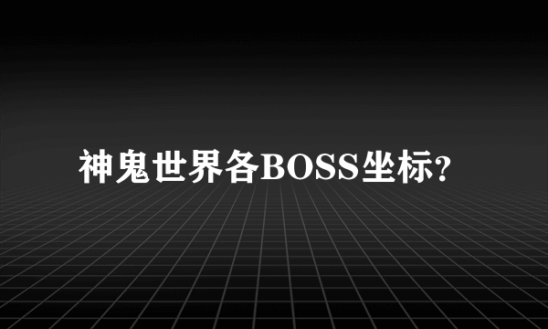 神鬼世界各BOSS坐标？