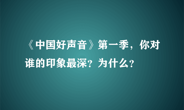 《中国好声音》第一季，你对谁的印象最深？为什么？