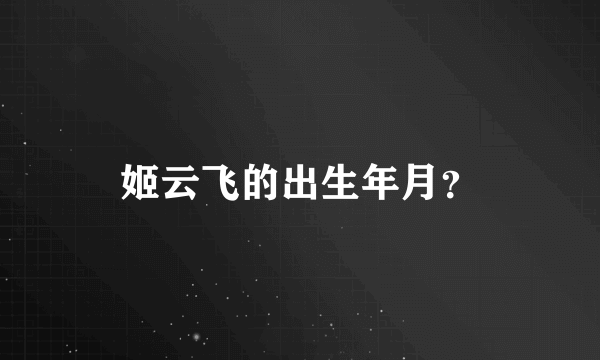 姬云飞的出生年月？