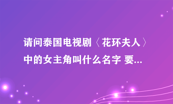 请问泰国电视剧〈花环夫人〉中的女主角叫什么名字 要中文名字 谢谢！