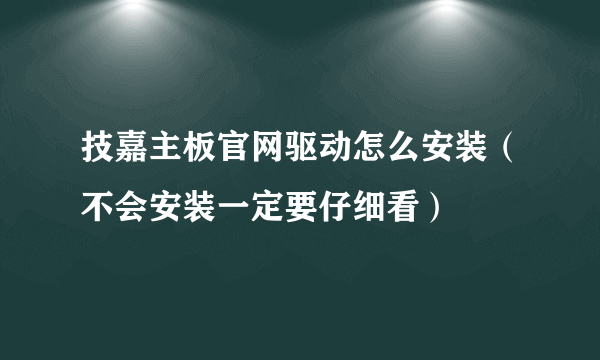 技嘉主板官网驱动怎么安装（不会安装一定要仔细看）