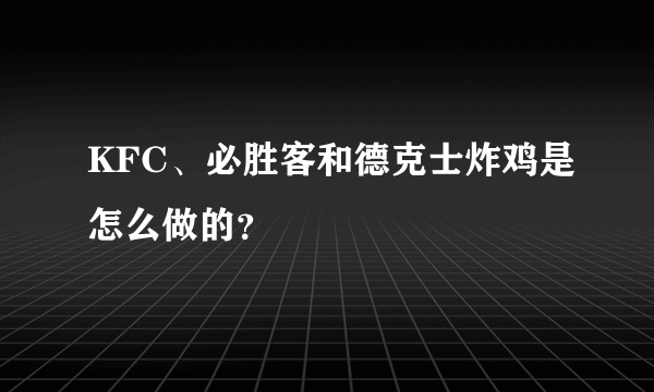 KFC、必胜客和德克士炸鸡是怎么做的？