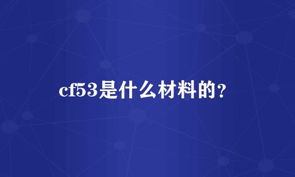 cf53是什么材料的？