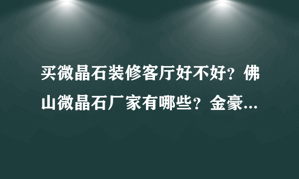 买微晶石装修客厅好不好？佛山微晶石厂家有哪些？金豪瓷砖怎么样？