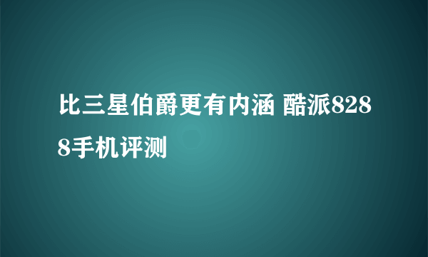 比三星伯爵更有内涵 酷派8288手机评测