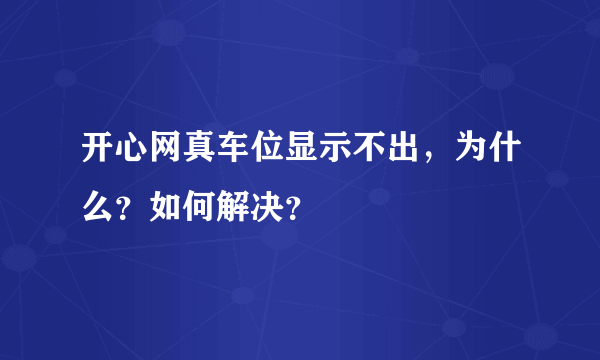 开心网真车位显示不出，为什么？如何解决？