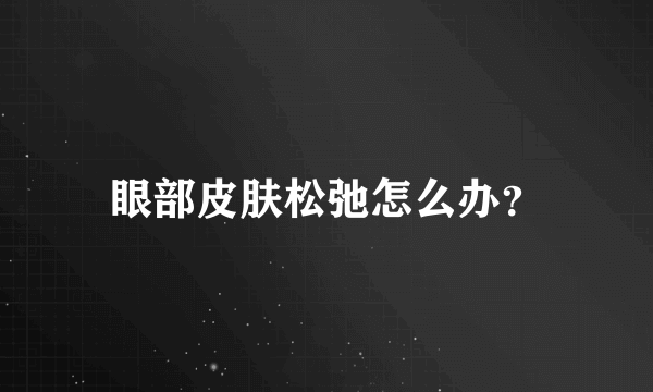 眼部皮肤松弛怎么办？