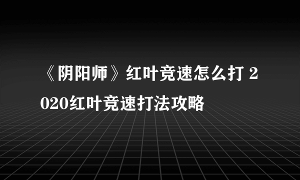 《阴阳师》红叶竞速怎么打 2020红叶竞速打法攻略