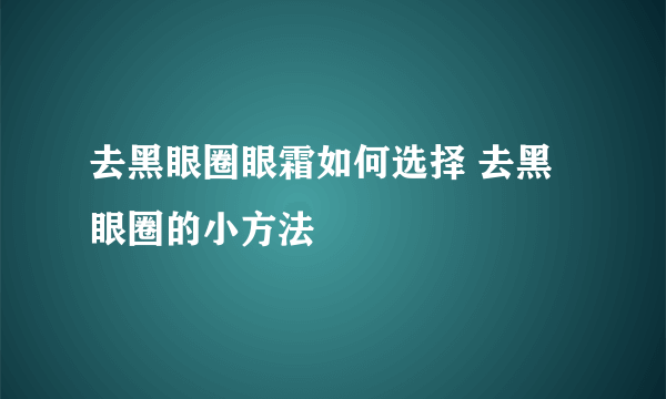 去黑眼圈眼霜如何选择 去黑眼圈的小方法