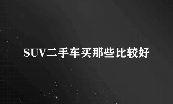 SUV二手车买那些比较好