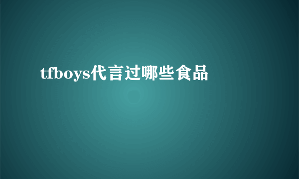 tfboys代言过哪些食品