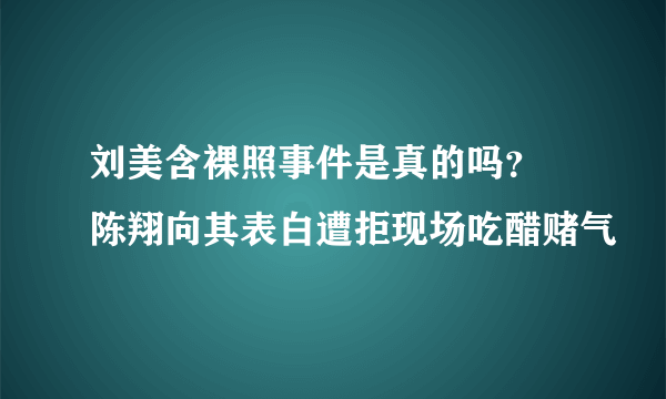 刘美含裸照事件是真的吗？ 陈翔向其表白遭拒现场吃醋赌气