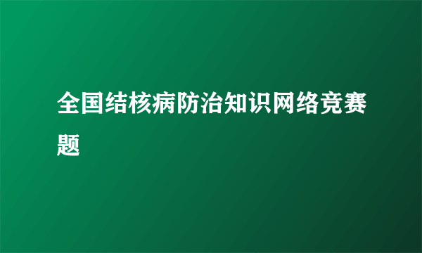 全国结核病防治知识网络竞赛题