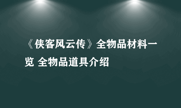 《侠客风云传》全物品材料一览 全物品道具介绍