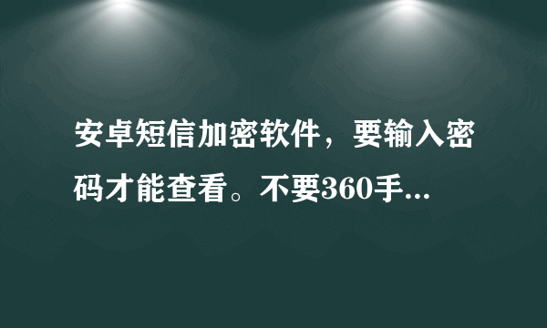 安卓短信加密软件，要输入密码才能查看。不要360手机卫士那种