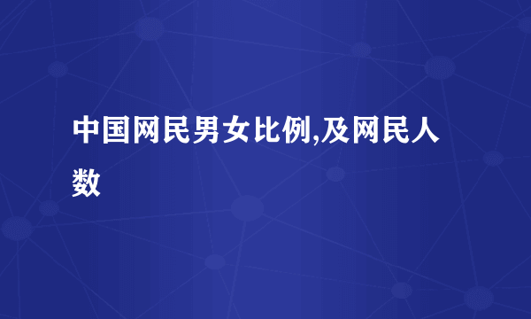 中国网民男女比例,及网民人数