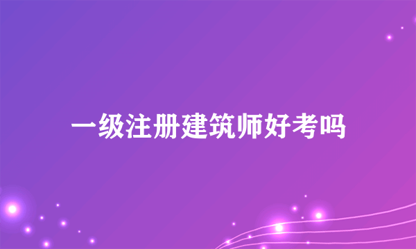 一级注册建筑师好考吗