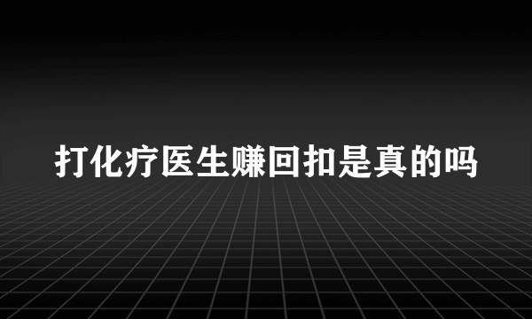 打化疗医生赚回扣是真的吗