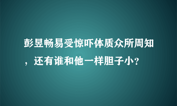 彭昱畅易受惊吓体质众所周知，还有谁和他一样胆子小？