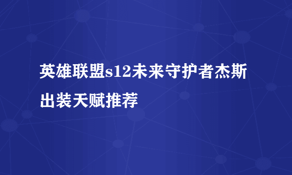 英雄联盟s12未来守护者杰斯出装天赋推荐