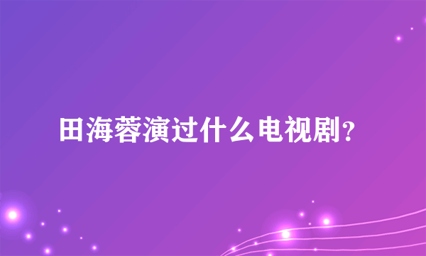 田海蓉演过什么电视剧？