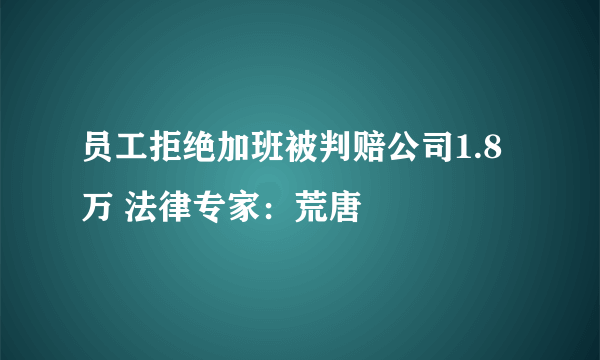 员工拒绝加班被判赔公司1.8万 法律专家：荒唐