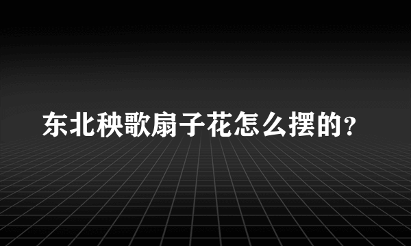 东北秧歌扇子花怎么摆的？