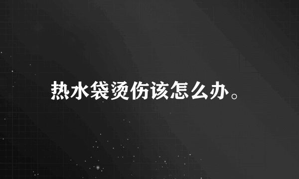 热水袋烫伤该怎么办。