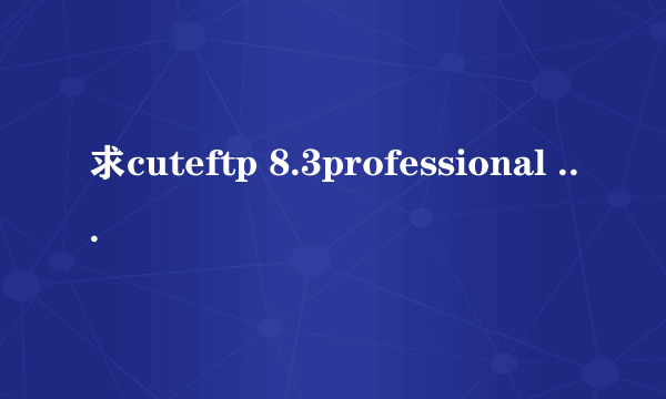 求cuteftp 8.3professional 的序列号