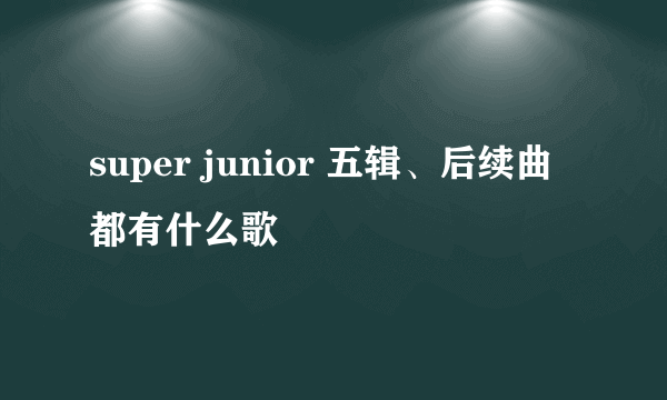 super junior 五辑、后续曲都有什么歌