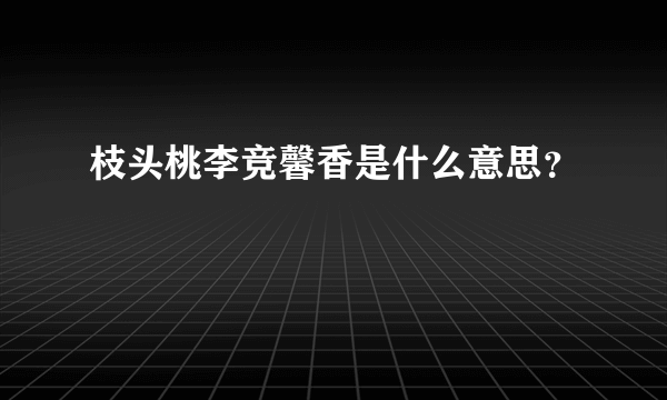 枝头桃李竞馨香是什么意思？