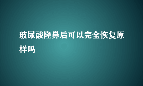 玻尿酸隆鼻后可以完全恢复原样吗