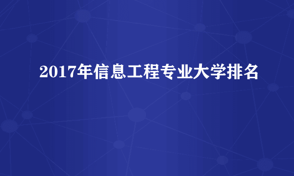 2017年信息工程专业大学排名