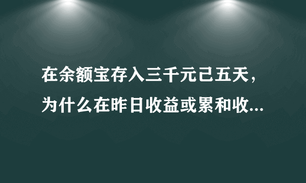 在余额宝存入三千元己五天，为什么在昨日收益或累和收益看不到？