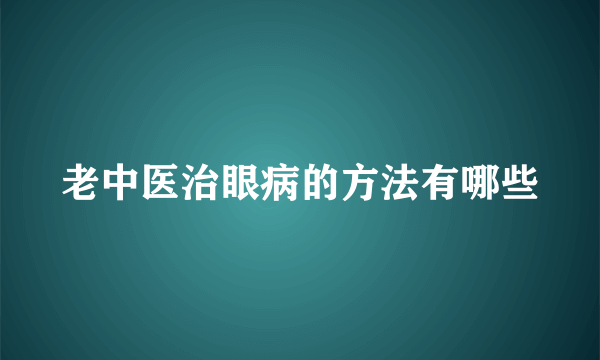 老中医治眼病的方法有哪些