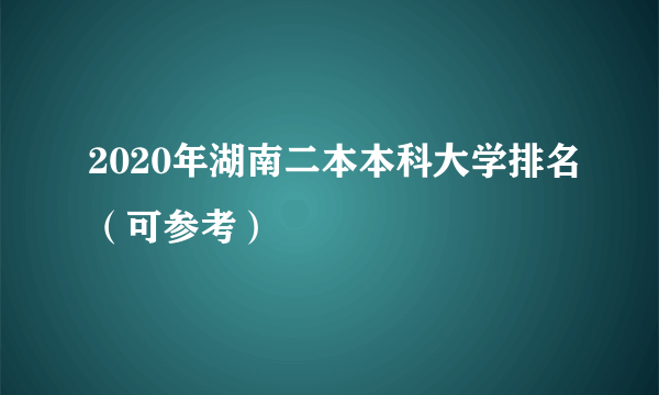 2020年湖南二本本科大学排名（可参考）