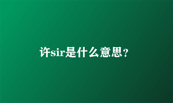 许sir是什么意思？