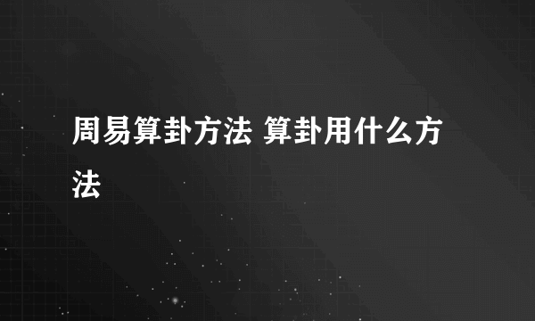 周易算卦方法 算卦用什么方法