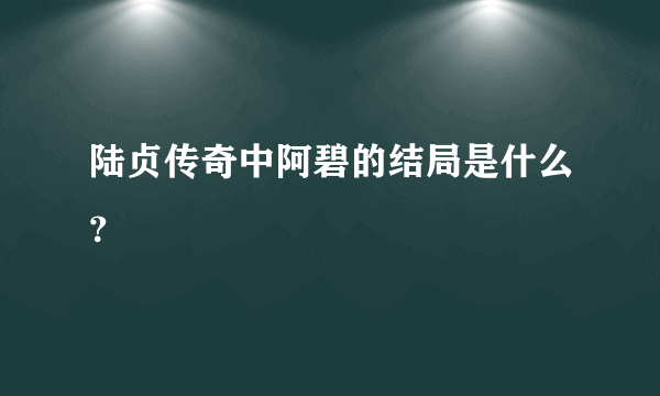 陆贞传奇中阿碧的结局是什么？