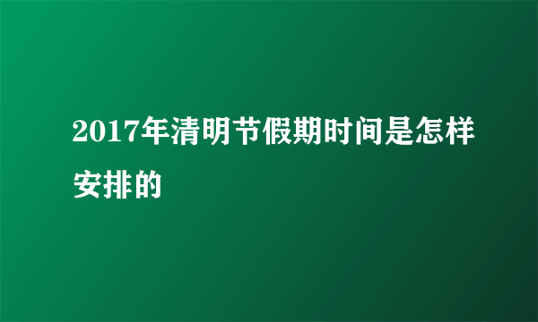 2017年清明节假期时间是怎样安排的