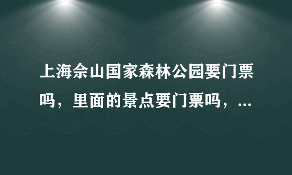 上海佘山国家森林公园要门票吗，里面的景点要门票吗，多少钱？